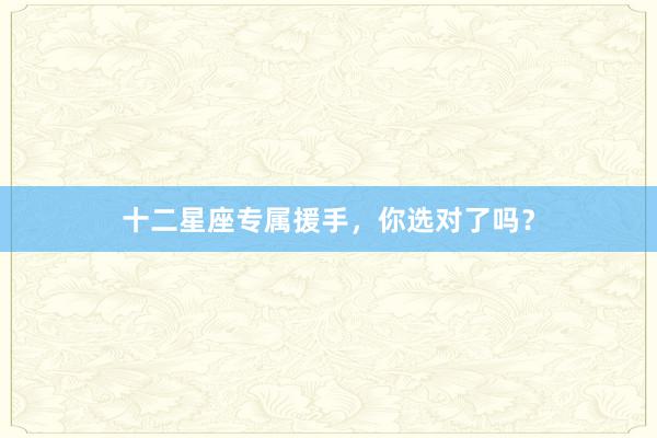 十二星座专属援手,你选对了吗?