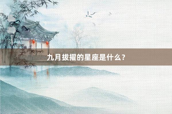 九月拔擢的星座是什么？
