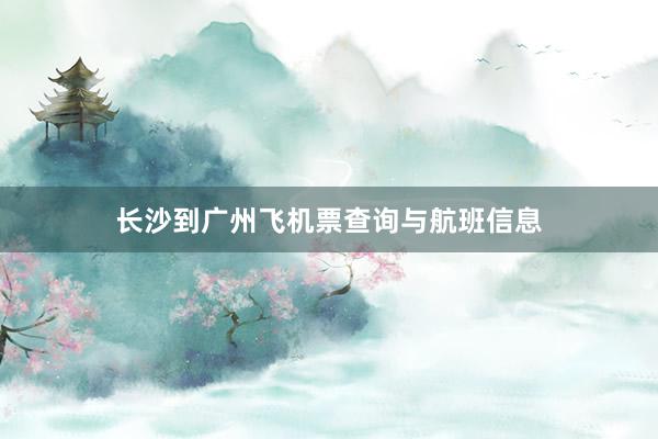 长沙到广州飞机票查询与航班信息