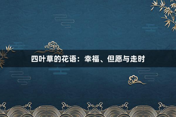 四叶草的花语：幸福、但愿与走时