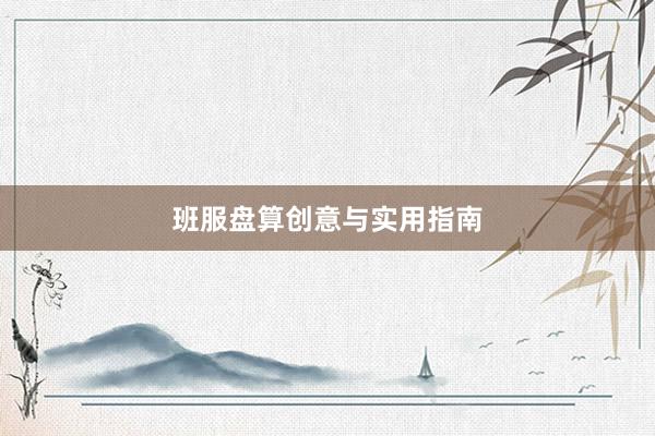 班服盘算创意与实用指南